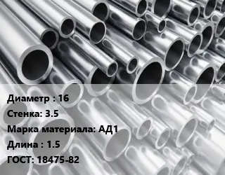Труба алюминиевая 16 s=3.5 Марка: АД1 L=1.5 ГОСТ: 18475-82